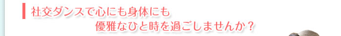 社交ダンスで心にも身体にも優雅なひと時を過ごしませんか？
